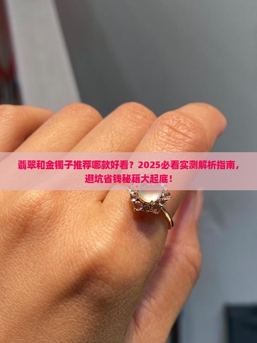 翡翠和金镯子推荐哪款好看 翡翠和金镯子推荐哪款好看