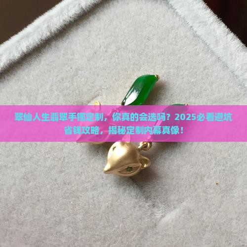 翠仙人生翡翠手镯定制 翠仙人生翡翠手镯定制