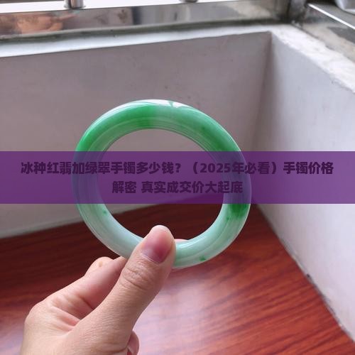 冰种红翡加绿翠手镯多少钱