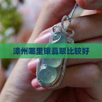 漳州哪里镶翡翠比较好