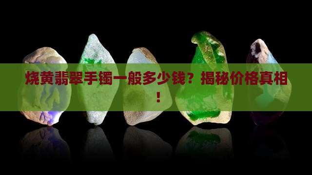 烧黄翡翠手镯一般多少钱