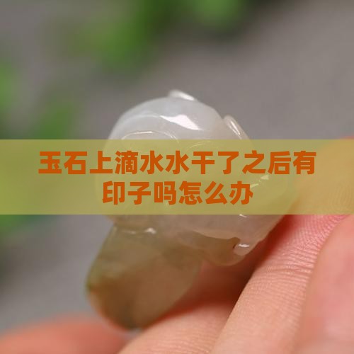 玉石上滴水水干了之后有印子吗