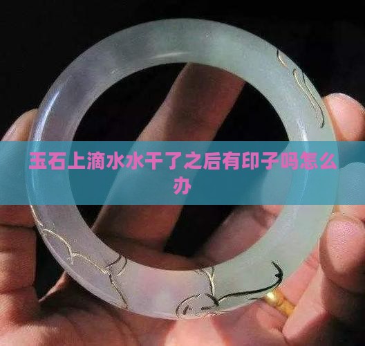 玉石上滴水水干了之后有印子吗