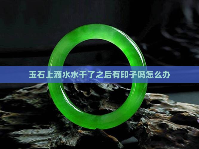 玉石上滴水水干了之后有印子吗