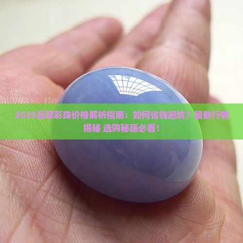 翡翠彩珠价格多少 翡翠彩珠价格多少