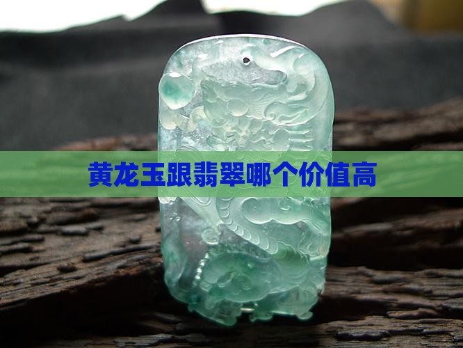 黄龙玉跟翡翠哪个价值高