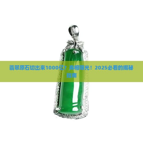 翡翠原石切出来1000亿值多少钱