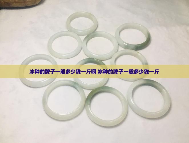 冰种的牌子一般多少钱一斤