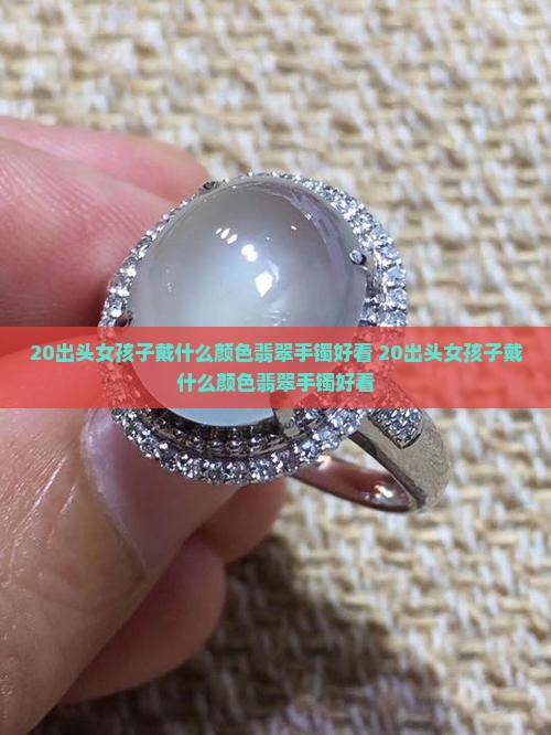 20出头女孩子戴什么颜色翡翠手镯好看