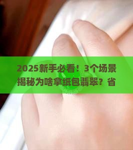 为什么要拿纸包翡翠