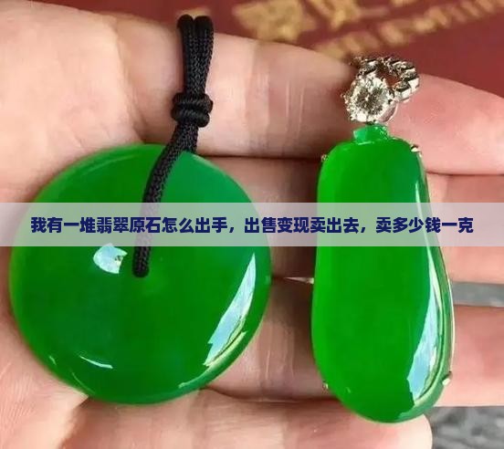我有一堆翡翠原石怎么出手