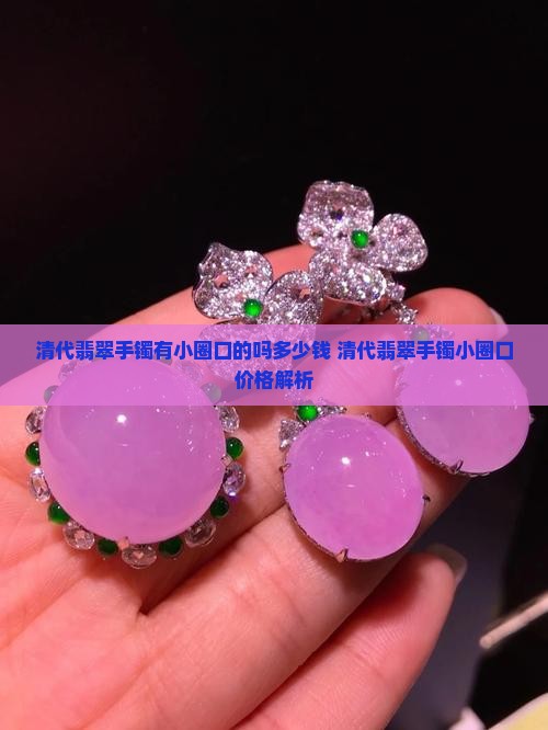 清代翡翠手镯有小圈口的吗多少钱