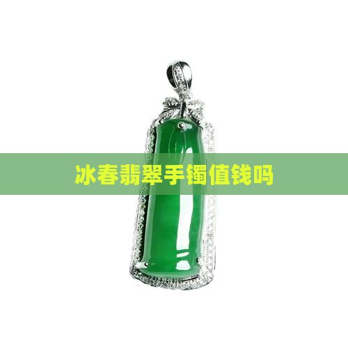 冰春翡翠手镯值钱吗