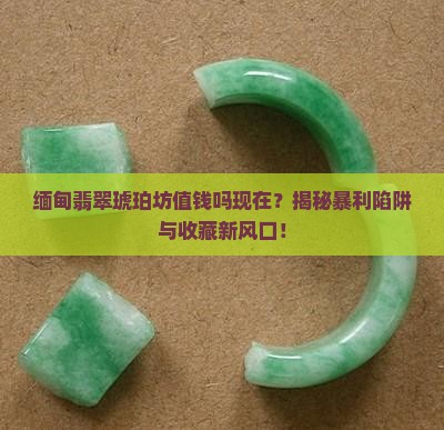 缅甸翡翠琥珀坊值钱吗现在