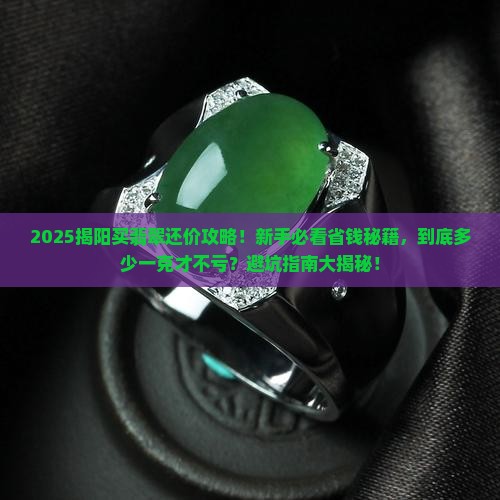 揭阳买翡翠还价多少元一克啊