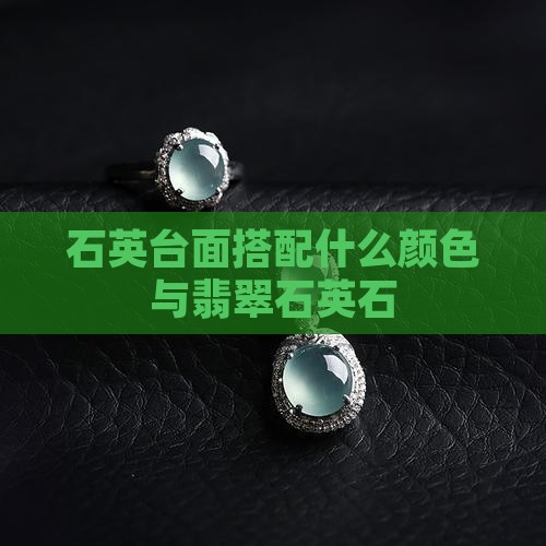 翡翠石英石台面配什么颜色