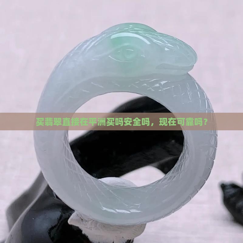 买翡翠直接在平洲买吗安全吗