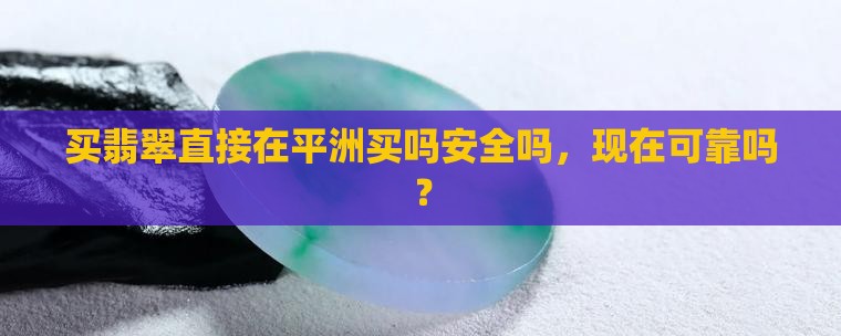 买翡翠直接在平洲买吗安全吗