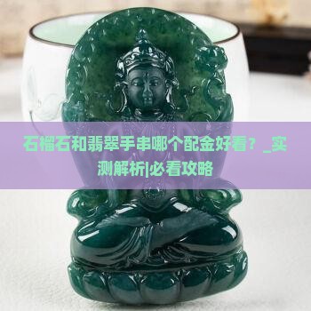 石榴石和翡翠手串哪个配金好看