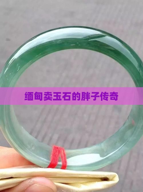 缅甸卖玉石的胖子