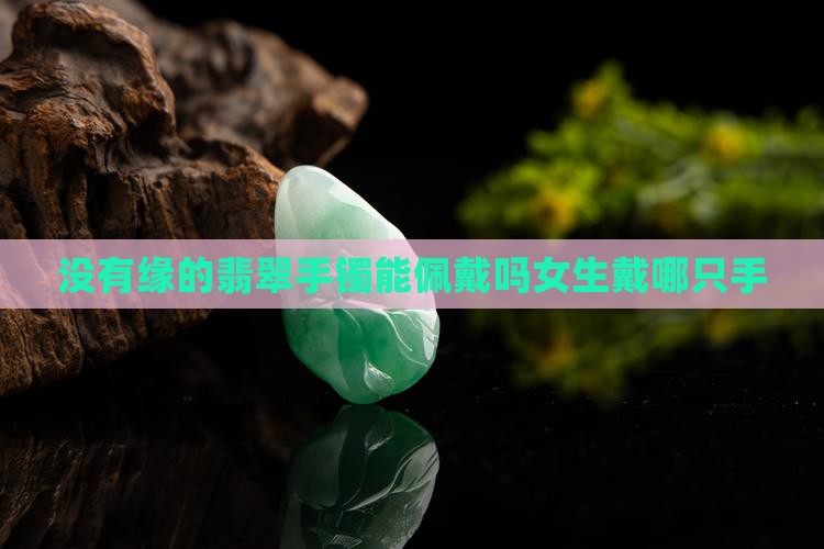 没有缘的翡翠手镯能佩戴吗女生