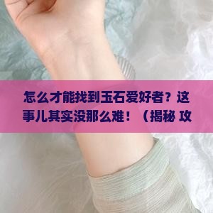 怎么才能找到玉石爱好者