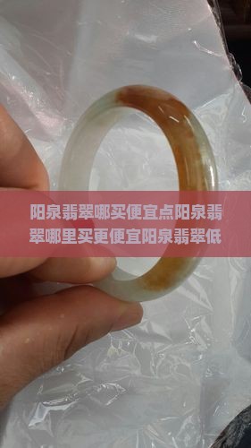 阳泉翡翠哪买便宜点 阳泉翡翠哪买便宜点