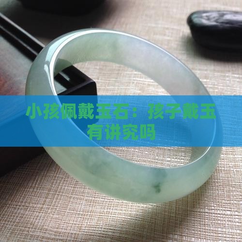 小孩能戴玉石吗有讲究吗