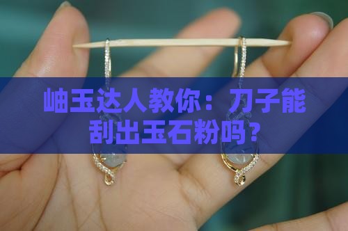 岫玉能用刀子刮出粉吗