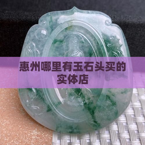 惠州哪里有玉石头买的实体店