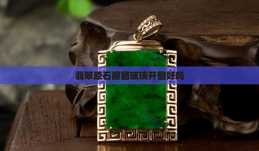 翡翠原石擦窗玻璃好吗