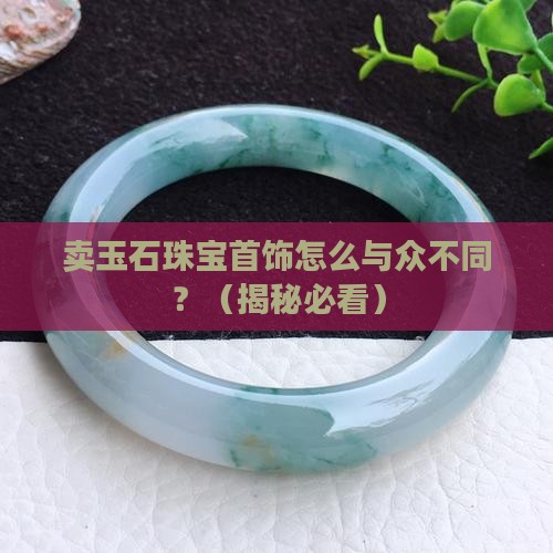卖玉石珠宝首饰怎么与众不同