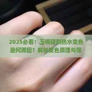 玉镯碰到热水变色是什么原因