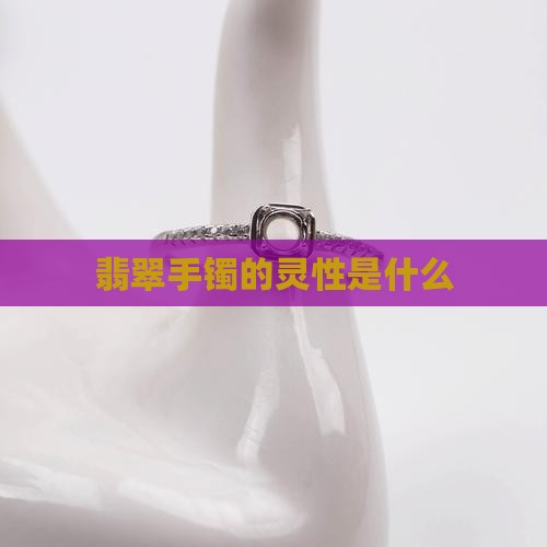 翡翠手镯的灵性是什么 翡翠手镯的灵性是什么