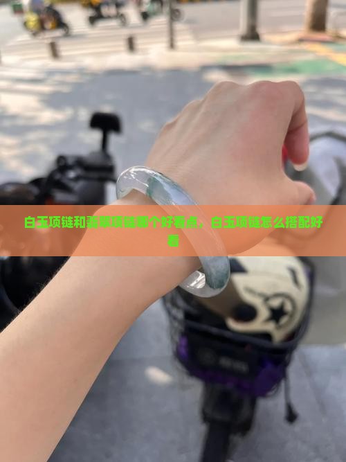 白玉项链和翡翠项链哪个好看点