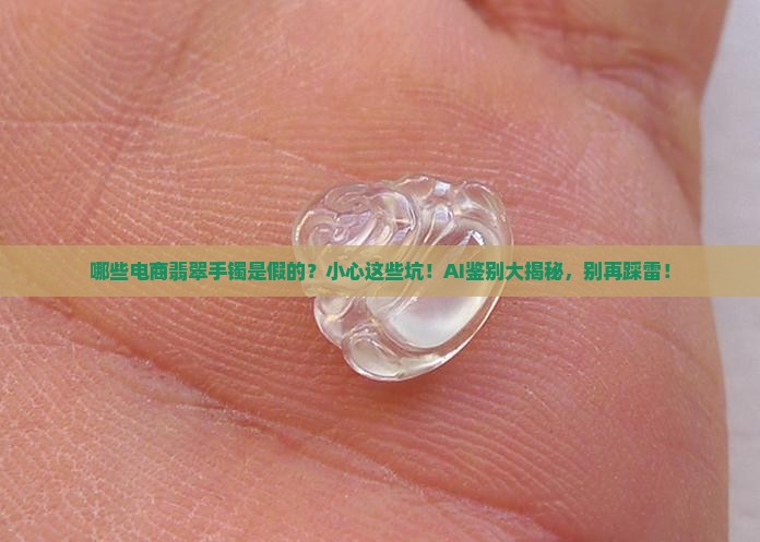 哪些电商翡翠手镯是假的