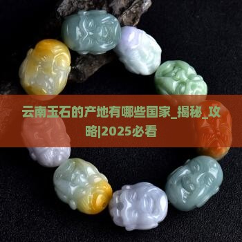 云南玉石的产地有哪些国家