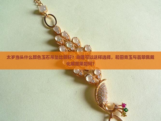 冲太岁戴什么颜色玉石吊坠比较好