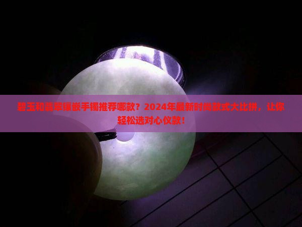 碧玉和翡翠镶嵌手镯推荐哪款