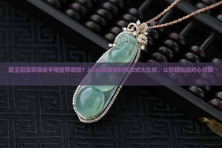 碧玉和翡翠镶嵌手镯推荐哪款