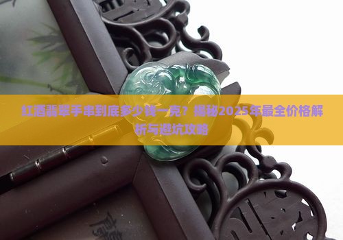 红酒翡翠手串价格多少钱一克呢