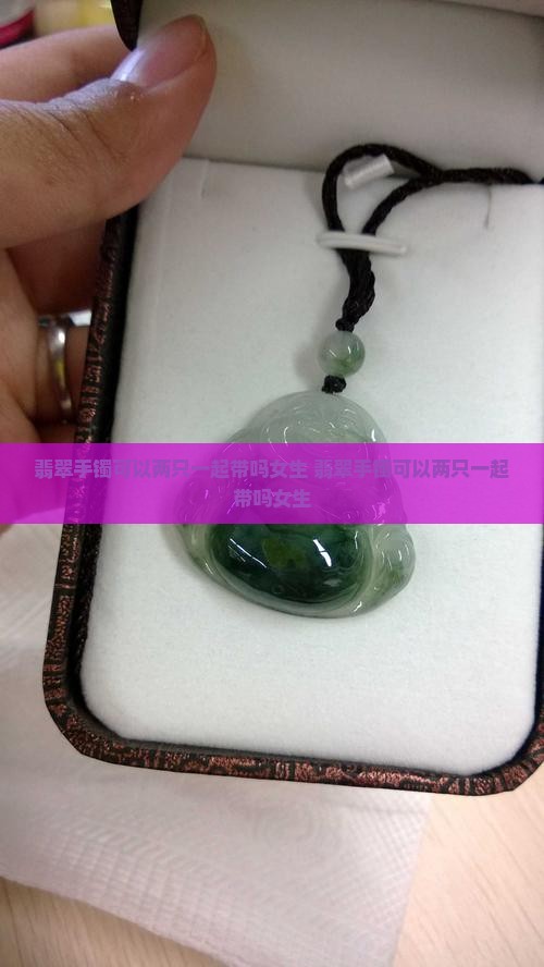 翡翠手镯可以两只一起带吗女生
