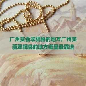 广州买翡翠貔貅的地方