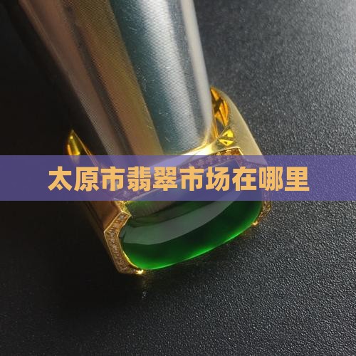太原市翡翠市场在哪里