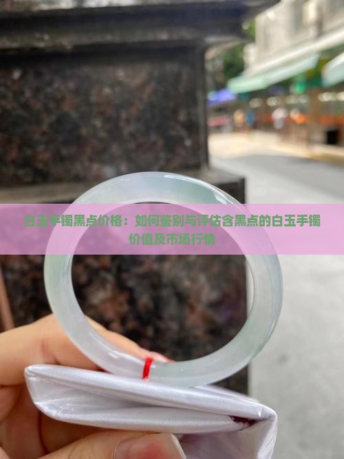 白玉手镯黑点价格