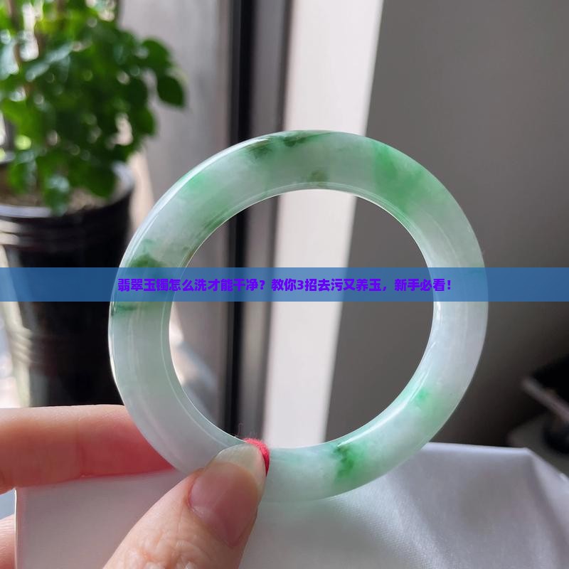 翡翠玉镯怎么洗才能干净