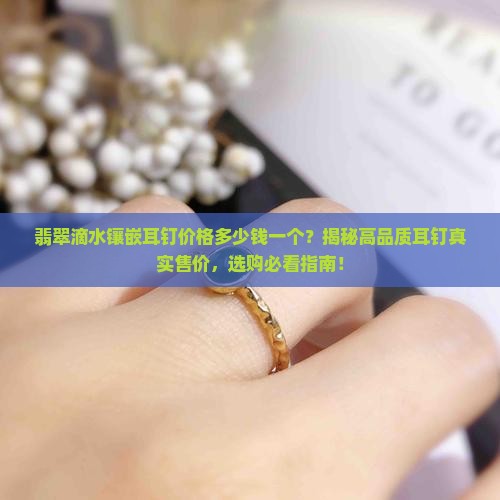 翡翠滴水镶嵌耳钉价格多少钱一个