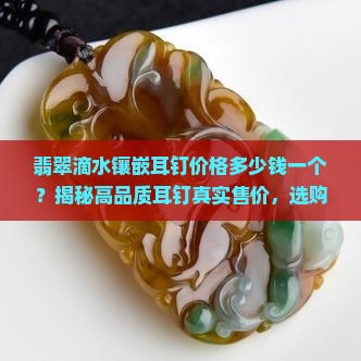 翡翠滴水镶嵌耳钉价格多少钱一个