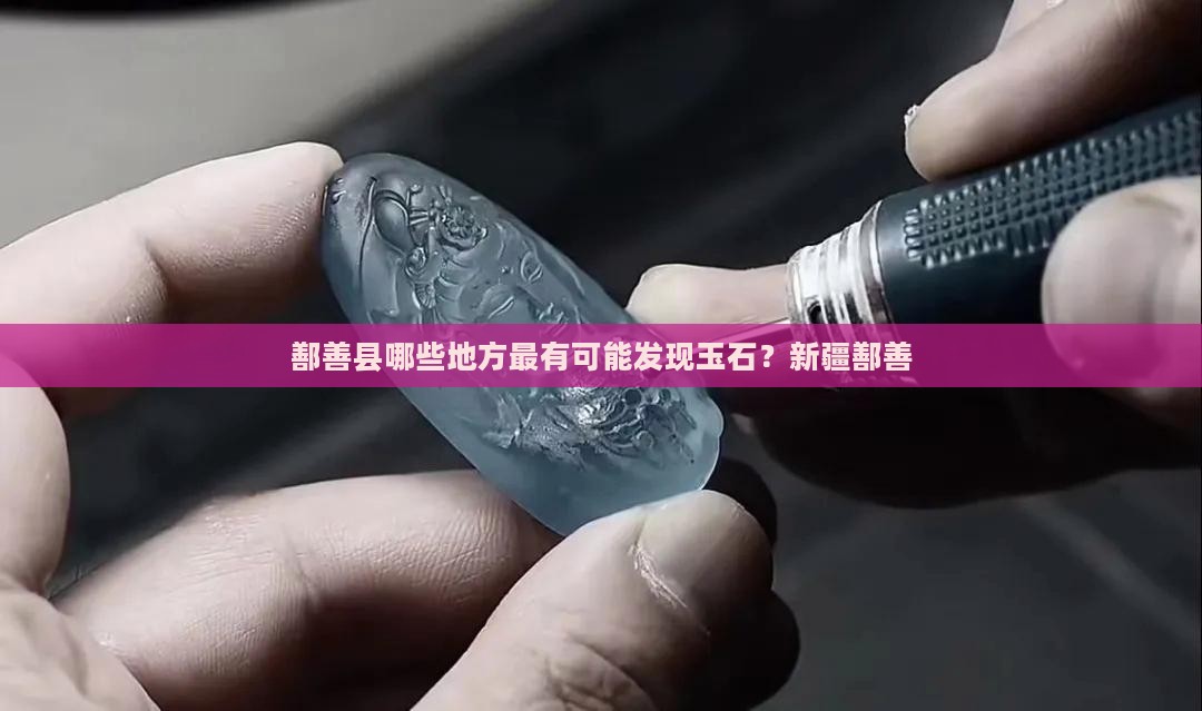 鄯善哪些地方最有可能发现玉石