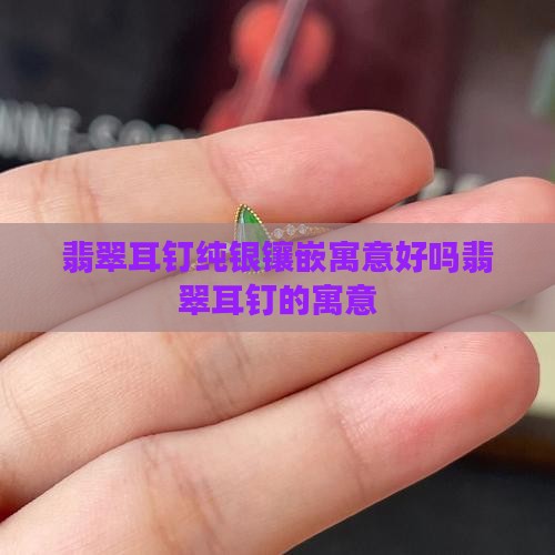翡翠耳钉纯银镶嵌寓意好吗